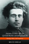 Antonio Gramsci and the Question of Religion (Ideology, Ethics, and Hegemony) by Bruce Grelle, 9781138190658