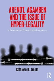 Arendt, Agamben and the Issue of Hyper-Legality (In Between the Prisoner-Stateless Nexus) - 9780815381068 by Kathleen R. Arnold, 9780815381068