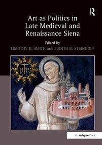Art as Politics in Late Medieval and Renaissance Siena - 9781138248717 by TimothyB. Smith, 9781138248717