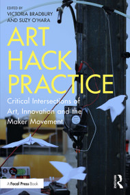 Art Hack Practice (Critical Intersections of Art, Innovation and the Maker Movement) - 9780815374916 by Victoria Bradbury, Suzy O'Hara, 9780815374916