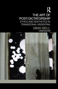 The Art of Post-Dictatorship (Ethics and Aesthetics in Transitional Argentina) - 9781138100220 by Vikki Bell, 9781138100220