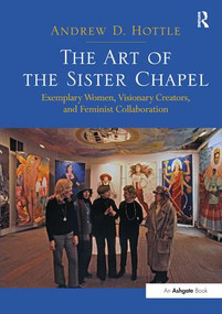 The Art of the Sister Chapel (Exemplary Women, Visionary Creators, and Feminist Collaboration) - 9781138270190 by Andrew Hottle, 9781138270190