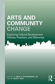 Arts and Community Change (Exploring Cultural Development Policies, Practices and Dilemmas) by Max O. Stephenson Jr., Scott Tate, 9781138024342