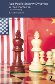Asia-Pacific Security Dynamics in the Obama Era (A New World Emerging) - 9781138017054 by S Mahmud Ali, 9781138017054