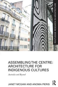 Assembling the Centre: Architecture for Indigenous Cultures (Australia and Beyond) - 9781138229327 by Janet McGaw, Anoma Pieris, 9781138229327