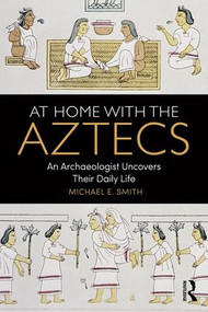 At Home with the Aztecs (An Archaeologist Uncovers Their Daily Life) - 9781138100749 by Michael Smith, 9781138100749