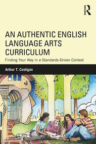 An Authentic English Language Arts Curriculum (Finding Your Way in a Standards-Driven Context) - 9780815348429 by Arthur T. Costigan, 9780815348429