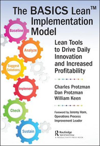The BASICS Lean™ Implementation Model (Lean Tools to Drive Daily Innovation and Increased Profitability) - 9780815387947 by Charles W. Protzman III, Daniel Protzman, William Keen, 9780815387947