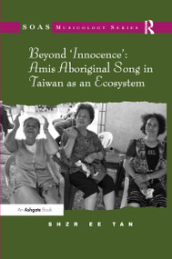 Beyond 'Innocence': Amis Aboriginal Song in Taiwan as an Ecosystem - 9781138115835 by Shzr Ee Tan, 9781138115835