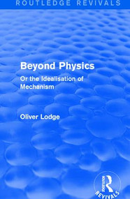 Beyond Physics (Or the Idealisation of Mechanism) - 9781138191655 by Sir Oliver Lodge, 9781138191655