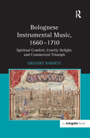 Bolognese Instrumental Music, 1660-1710 (Spiritual Comfort, Courtly Delight, and Commercial Triumph) - 9781138255937 by Gregory Barnett, 9781138255937