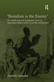 'Boredom is the Enemy' (The Intellectual and Imaginative Lives of Australian Soldiers in the Great War and Beyond) - 9781138110953 by Amanda Laugesen, 9781138110953