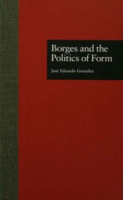 Borges and the Politics of Form - 9781138001732 by Jose Eduardo Gonzalez, 9781138001732