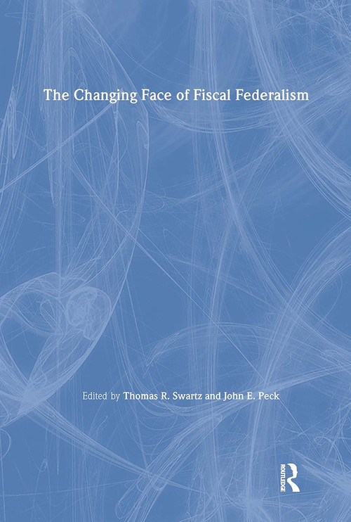 The Changing Face of Fiscal Federalism by Thomas R. Swartz, John E. Peck, 9780873326650