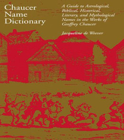 Chaucer Name Dictionary (A Guide to Astrological, Biblical, Historical, Literary, and Mythological Names in the Works of Geoffrey Chaucer) by Jacqueline de Weever, 9780815323020