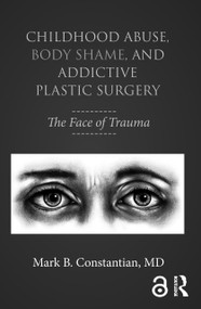 Childhood Abuse, Body Shame, and Addictive Plastic Surgery (The Face of Trauma) - 9781138100312 by Mark B. Constantian, 9781138100312