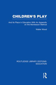 Children's Play and Its Place in Education (With an Appendix on the Montessori Method) - 9781138008465 by Walter Wood, 9781138008465