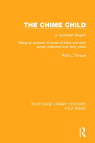 The Chime Child (or Somerset Singers Being An Account of Some of Them and Their Songs Collected Over Sixty Years) - 9781138122321 by Ruth L. Tongue, 9781138122321
