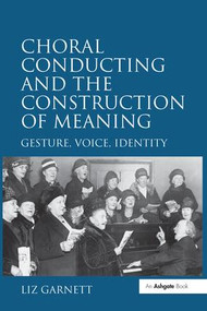 Choral Conducting and the Construction of Meaning (Gesture, Voice, Identity) - 9781138249820 by Liz Garnett, 9781138249820