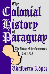 The Colonial History of Paraguay (The Revolt of the Comuneros, 1721-1735) - 9780765807458 by Adalberto Lopez, 9780765807458