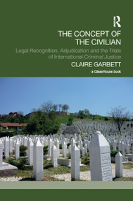 The Concept of the Civilian (Legal Recognition, Adjudication and the Trials of International Criminal Justice) - 9781138211292 by Claire Garbett, 9781138211292