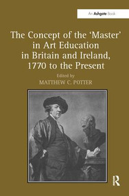 The Concept of the 'Master' in Art Education in Britain and Ireland, 1770 to the Present - 9781138279025 by Matthew C. Potter, 9781138279025