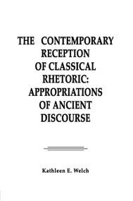 The Contemporary Reception of Classical Rhetoric (Appropriations of Ancient Discourse) - 9780805811261 by Kathleen E. Welch, 9780805811261