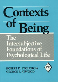 Contexts of Being (The Intersubjective Foundations of Psychological Life) by Robert D. Stolorow, George E. Atwood, 9780881633887