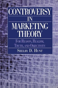 Controversy in Marketing Theory: For Reason, Realism, Truth and Objectivity (For Reason, Realism, Truth and Objectivity) by Shelby D. Hunt, 9780765609328