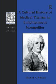 A Cultural History of Medical Vitalism in Enlightenment Montpellier - 9781138248557 by Elizabeth A. Williams, 9781138248557