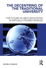 The Decentring of the Traditional University (The Future of (Self) Education in Virtually Figured Worlds) - 9780415681001 by Russell Francis, 9780415681001