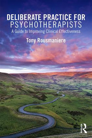 Deliberate Practice for Psychotherapists (A Guide to Improving Clinical Effectiveness) by Tony Rousmaniere, 9781138203204