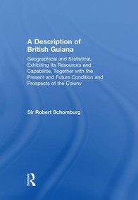 A Description of British Guiana, Geographical and Statistical, Exhibiting Its Resources and Capabilities, Together with the Present and.. - 9781138011083 by Sir Robert Schomburg, 9781138011083