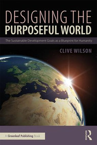 Designing the Purposeful World (The Sustainable Development Goals as a Blueprint for Humanity) - 9780815381327 by Clive Wilson, 9780815381327