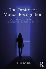 The Desire for Mutual Recognition (Social Movements and the Dissolution of the False Self) - 9781138095281 by Peter Gabel, 9781138095281