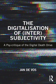 The Digitalisation of (Inter)Subjectivity (A Psy-critique of the Digital Death Drive) - 9781138053052 by Jan De Vos, 9781138053052