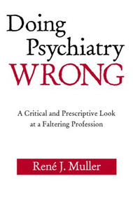 Doing Psychiatry Wrong (A Critical and Prescriptive Look at a Faltering Profession) by René J. Muller, 9780881634693