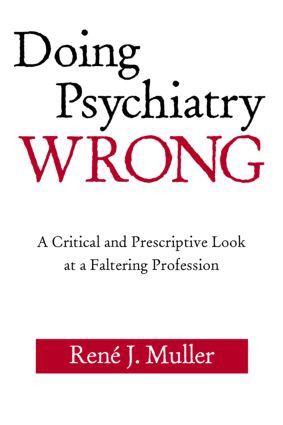 Doing Psychiatry Wrong (A Critical and Prescriptive Look at a Faltering Profession) by René J. Muller, 9780881634693