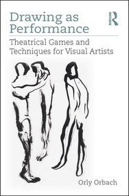 Drawing as Performance (Theatrical Games and Techniques for Visual Artists) - 9781138086159 by Orly Orbach, 9781138086159