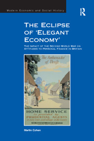 The Eclipse of 'Elegant Economy' (The Impact of the Second World War on Attitudes to Personal Finance in Britain) - 9781138249905 by Martin Cohen, 9781138249905
