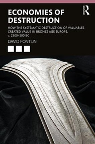 Economies of Destruction (How the systematic destruction of valuables created value in Bronze Age Europe, c. 2300-500 BC) - 9781138088399 by David Fontijn, 9781138088399