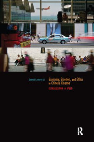 Economy, Emotion, and Ethics in Chinese Cinema (Globalization on Speed) by David Leiwei Li, 9781138019317