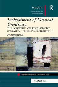 Embodiment of Musical Creativity (The Cognitive and Performative Causality of Musical Composition) - 9780815378495 by Zvonimir Nagy, 9780815378495