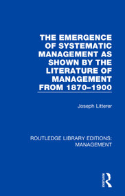 The Emergence of Systematic Management as Shown by the Literature of Management from 1870-1900 - 9780815365716 by Joseph Litterer, 9780815365716