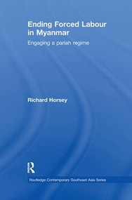 Ending Forced Labour in Myanmar (Engaging a Pariah Regime) - 9781138086289 by Richard Horsey, 9781138086289