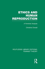 Ethics and Human Reproduction (RLE Feminist Theory) (A Feminist Analysis) - 9781138007987 by Christine Overall, 9781138007987