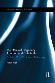 The Ethics of Pregnancy, Abortion and Childbirth (Exploring Moral Choices in Childbearing) - 9780815371939 by Helen Watt, 9780815371939