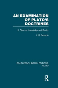 An Examination of Plato's Doctrines Vol 2 (RLE: Plato) (Volume 2 Plato on Knowledge and Reality) by I Crombie, 9781138007680