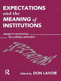 Expectations and the Meaning of Institutions (Essays in Economics by Ludwig M. Lachmann) by Don Lavoie, 9781138006775