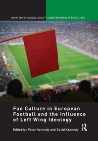 Fan Culture in European Football and the Influence of Left Wing Ideology by Peter Kennedy, David Kennedy, 9781138058163
